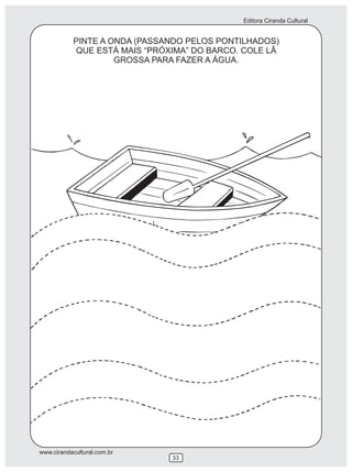 Editora Ciranda Cultural


            PINTE A ONDA (PASSANDO PELOS PONTILHADOS)
            QUE ESTÁ MAIS “PRÓXIMA” DO BARCO. COLE LÃ
                     GROSSA PARA FAZER A ÁGUA.




www.cirandacultural.com.br
                               33
 