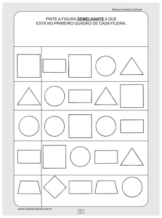 Editora Ciranda Cultural


                 PINTE A FIGURA SEMELHANTE A QUE
             ESTÁ NO PRIMEIRO QUADRO DE CADA FILEIRA.




www.cirandacultural.com.br
                                82
 