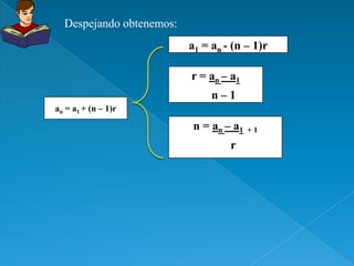 Despejando obtenemos:
                          a1 = an - (n – 1)r

                          r = an – a1
                               n–1
an = a1 + (n – 1)r

                           n = an – a1   +1

                                   r
 