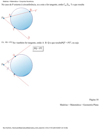 Matérias > Matemática > Conjuntos Numéricos

No caso de P externo à circunferência, se a reta s for tangente, então                              T o que resulta




PA . PB = PT2 Se   r também for tangente, então A B Q o que resultaPQ2 = PT2, ou seja

                                               PQ = PT




                                                                                                                      Página 10

                                                                                     Matérias > Matemática > Geometria Plana




 file:///C|/html_10emtudo/Matematica/Matematica_html_total.htm (130 of 157) [05/10/2001 23:14:09]
 