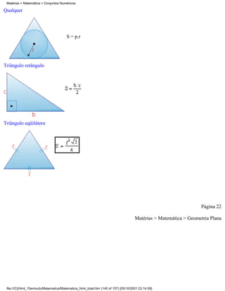 Matérias > Matemática > Conjuntos Numéricos

Qualquer




                                        S = p.r




Triângulo retângulo




Triângulo eqüilátero




                                                                                                                  Página 22

                                                                                     Matérias > Matemática > Geometria Plana




 file:///C|/html_10emtudo/Matematica/Matematica_html_total.htm (140 of 157) [05/10/2001 23:14:09]
 