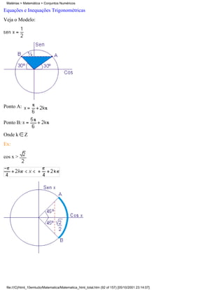 Matérias > Matemática > Conjuntos Numéricos

Equações e Inequações Trigonométricas
Veja o Modelo:




Ponto A:


Ponto B:

Onde k      Z
Ex:

cos x >




 file:///C|/html_10emtudo/Matematica/Matematica_html_total.htm (92 of 157) [05/10/2001 23:14:07]
 