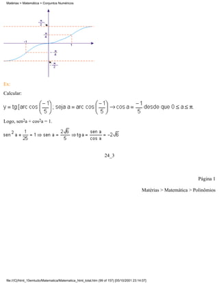 Matérias > Matemática > Conjuntos Numéricos




Ex:
Calcular:




Logo, sen2a + cos2a = 1.




                                                                   24_3



                                                                                                                      Página 1

                                                                                            Matérias > Matemática > Polinômios




 file:///C|/html_10emtudo/Matematica/Matematica_html_total.htm (99 of 157) [05/10/2001 23:14:07]
 