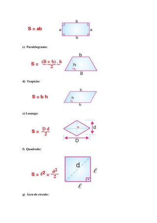 c) Paralelogramo:




d) Trapézio:




e) Losango:




f) Quadrado:




g) Área do círculo:
 