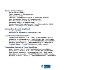 AAAuuutttooorrreeesss dddaaa VVVeeerrrsssãããooo OOOrrriiigggiiinnnaaalll
Elizabeth Belfort (UFRJ)
Alciléa Augusto (C.E. Julia Kubitschek)
Victor Giraldo (UFRJ)
Ana Lúcia Gravato Bordeaux Rego (C. E. Infante Dom Henrique),
Célia Rodrigues dos Santos (C. E. Julia Kubitschek)
Maria Concetta Centola (C. E. Infante Dom Henrique)
Ulicio Pinto Júnior (E. M. Thomas Mann)
Coordenadoras: Marta Feijó Barroso (UFRJ) e Elizabeth Belfort (UFRJ)
Diretora Geral: Ângela Rocha dos Santos (UFRJ)
OOOrrrgggaaannniiizzzaaadddooorrraaasss dddaaa VVVeeerrrsssãããooo SSSiiimmmpppllliiifffiiicccaaadddaaa
Ana Canen (UFRJ)
Giseli Pereli de Moura Xavier (UniverCidade/UFRJ)
CCCooonnnsssuuullltttooorrreeesss dddaaa VVVeeerrrsssãããooo SSSiiimmmpppllliiifffiiicccaaadddaaa
Alex Sandro S. Dos Santos – C. E. CONSELHEIRO MACEDO SOARES
João Carlos O. Quintanilha – C. E. CONSELHEIRO MACEDO SOARES
Roberto Carlos Nepomoceno – C. E. CONSELHEIRO MACEDO SOARES
Rosangela Barroso Souza – C. E. CONSELHEIRO MACEDO SOARES
Wladimir Thiengo – C. E. CONSELHEIRO MACEDO SOARES
CCCooolllaaabbbooorrraaadddooorrraaasss EEEssspppeeeccciiiaaaiiisss dddaaa VVVeeerrrsssãããooo SSSiiimmmpppllliiifffiiicccaaadddaaa
Cenira Ravizzini C.Sá – C. E. CONSELHEIRO MACEDO SOARES
Marcia Helena U.Barbosa – C. E. CONSELHEIRO MACEDO SOARES
Geisa Marques Barbosa – C. E. CONSELHEIRO MACEDO SOARES
Clara Ribeiro R. Fernandes – C. E. CONSELHEIRO MACEDO SOARES
Rosangela Mº Pereira E Souza – C. E. CONSELHEIRO MACEDO SOARES
 