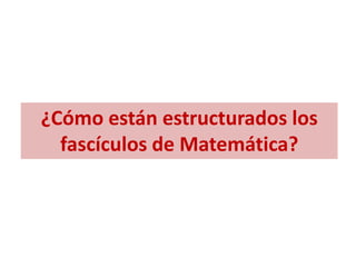 ¿Cómo están estructurados los
fascículos de Matemática?
 