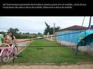 09° Karina estava passeando de bicicleta e resolveu parar em um orelhão , como ela era
muito baixa não sabia a altura do orelhão. Determine a altura do orelhão.
25°
 