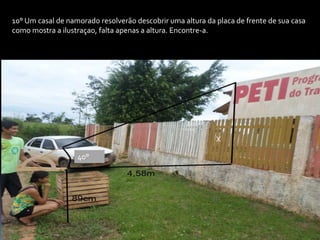10° Um casal de namorado resolverão descobrir uma altura da placa de frente de sua casa
como mostra a ilustraçao, falta apenas a altura. Encontre-a.
X
40°
 