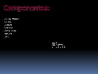 Jessica Moraes
Cleissa
Janayra
Khelwin
David lucas
Renaila
3m1
 