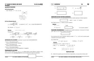35 36COLEGIO DE CIENCIAS LORD KELVIN 2do Año Secundaria MATEMÁTICA 2do Año
Secundaria
MÉTODOS DE SOLUCIÓN:
A) Por Factorización:
Ejm: Factorizar: 04x5x 2
=+−
x -4
x -1
(x-4) (x-1) = 0
x – 4 = 0 ⇒ x´= 4
x – 1 = 0 ⇒ x´´= 1
Cs = { 4, 1}
B) Por la Fórmula General:
a2
ac4bb
x
2 −±−
= La expresión ac4bD 2
−= se llama DISCRIMINANTE
Ejm: Resolver: 4x5x 2
+−
Solución: a = 1 ; b = -5 ; c = 4
Reemplazando:
a2
ac4bb
x
2 −±−
= ⇒
2
95
)1(2
)4)(1(4255
x
±
=
−±
=
1
2
35
´´x4
2
35
´x
2
35
x =
−
==
+
=⇒
±
=
NATURALEZA DE LAS RAÍCES: Se presentan 3 casos del valor del DISCRIMINANTE:
1°) Si D > 0 Discriminante positivo.
Entonces las raíces son reales y diferentes.
2°) Si D = 0 Discriminante nulo.
Entonces las raíces son iguales y reales.
3°) Si D < 0 Discriminante negativo.
Entonces las raíces no son reales (Imaginarias y Conjugadas)
PROPIEDADES DE LAS RAÍCES
Dada la ecuación cuadrática 0cbxax 2
=++ , podemos hallar la suma, diferencia, producto y suma
de inversas de las raíces SIN RESOLVER dicha ecuación empleando las siguientes propiedades:
1° 2°
a
D
xx 21 =−
3°
a
c
xx 21 =• 4°
c
b
x
1
x
1
21
−=+
FORMACIÓN DE UNA ECUACIÓN CUADRÁTICA
Dadas las soluciones X1 y X2 , para formar una ecuación cuadrática aplicamos la fórmula siguiente:
0PSxx2 =+− donde S = suma y P = producto
Ejm: Dadas las raíces 7 y –3, hallar la ecuación cuadrática.
Solución:
S = 7 – 3 = 4 Luego:
P = (7) (-3) = 21 021x4x2
=−− es la ecuación cuadrática
ECUACIONES BICUADRÁTICAS: Son aquellas que se pueden transformar a ecuaciones de la forma:
0cbxax2
=++ , y tienen la siguiente forma general:
0cbxax 24 =++
Para resolverlas sólo se hace el siguiente cambio de variable: yx 2
= , con lo cual la ecuación queda
convertida en una ecuación cuadrática.
Ejm: RESOLVER:
036x13x 24 =+− Escribimos 224 )x(x =
Solución:
Cambiamos a 036)x(13)x( 222 =+−
Luego: yx 2
= ENTONCES: 036y13y2 =+−
y´= 9 y´´ = 4
Luego: x2
= 9 ⇒ x1 = 3 ; x2 = – 3
x2
= 4 ⇒ x3 = 2 ; x4 = – 2
PRATICA DE CLASE
I. ¿Cuáles de los siguientes pares de ecuaciones son equivalentes, o sea que tienen el mismo valor?
S2MA33B “El nuevo símbolo de una buena educación...” S2MA33B “El nuevo símbolo de una buena educación...”
a
b
xx 21 −=+
 