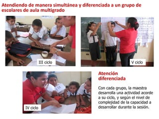 Atendiendo de manera simultánea y diferenciada a un grupo de
escolares de aula multigrado
Atención
diferenciada
Con cada g...