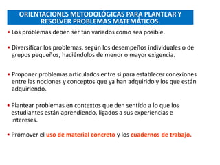 ORIENTACIONES METODOLÓGICAS PARA PLANTEAR Y
RESOLVER PROBLEMAS MATEMÁTICOS.
• Diversificar los problemas, según los desemp...