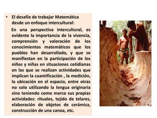 • El desafío de trabajar Matemática
desde un enfoque intercultural:
En una perspectiva intercultural, es
evidente la impor...