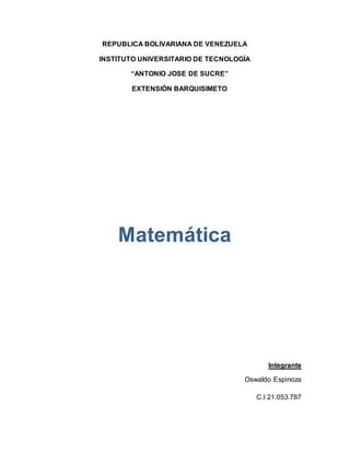 REPUBLICA BOLIVARIANA DE VENEZUELA 
INSTITUTO UNIVERSITARIO DE TECNOLOGÍA 
“ANTONIO JOSE DE SUCRE” 
EXTENSIÓN BARQUISIMETO 
Matemática 
Integrante 
Oswaldo Espinoza 
C.I 21.053.787 
 