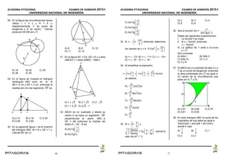 ACADEMIA PITÁGORAS EXAMEN DE ADMISIÓN 2015-I
UNIVERSIDAD NACIONAL DE INGENIERÍA
- 7 -
28. En la figura las circunferencias tienen
radios r = 3 u y R = 6 u,
respectivamente, C es punto de
tangencia y D es centro. Calcule
producto DA.DB (en u
2
)
A) 18 B) 24 C) 30
D) 36 E) 40
29. En la figura se muestra el triángulo
rectángulo ABC recto en B. Si
AB = 5 cm y AD = 3 cm, entonces la
medida (en cm) del segmento es:EF
A) 2,14 B) 2,16 C) 2,25
D) 2,56 E) 2,82
30. En la siguiente figura, I es el incentro
del triángulo ABC, BI = 6 u, DE = 1 u.
Calcule BE (en u)
A) 8 B) 9 C) 10
D) 11 E) 12
31. En la figura AC = CD, AD = 6 u y área
(∆BCD) = r (área ∆ABD). Halle r.
A) 1 + B) 2 + C) 2 -3 3 3
D) 1 + 2 E) 2 - 13 3
32. ABCD es un cuadrado y desde su
centro O se traza un segmento OE
perpendicular al plano ABC, si
OE = AB entonces la medida del
diedro E - DC - B es:
A) ArcTg
1
2
B) ArcTg(1)
ACADEMIA PITÁGORAS EXAMEN DE ADMISIÓN 2015-I
UNIVERSIDAD NACIONAL DE INGENIERÍA
- 8 -
C) ArcTg
3
2
D) ArcTg(2)
E) ArcTg
5
2
33. Si x  entonces determineπ,
3π
2
los valores de y = 4 - 9 Csc
2
x
2π
3
A) <-, -12> B) <-, -11> C) <-, -10>
D) <-, -9> E) <-, -8>
34. Al simplificar la expresión:
k = (1Sen(2x))Cos 2 π
3
x Cos2 π
3
x 
3
2
se obtiene:
A) - Cos
2
(2x)
3
2
B) Sen
2
(2x)
3
2
C) - Sec(2x)
3
2
D) Csc(x)
3
2
E)
3
2
35. Si x  y0,
π
2
= Tg , calcule el
1Sen(x)
1Sen(x)
x
a

π
2a
valor de (a
2
+ 1).
A) 2 B) 3 C) 4
D) 5 E) 6
36. Sea la función f(x) =
x3
ArcTg(x)x
Dadas las siguientes proposiciones:
I. La función f es impar
II. Si x  Dom(f), entonces
-x  Dom(f)
III. La gráfica de f corta a la curva
y = x
2
Son correctas
A) Sólo I B) Sólo II
C) Sólo III D) I y II
E) II y III
37. Si ABCD es un cuadrado de lado 2 u y
T es un punto de tangencia, entonces
el área sombreada (en u
2
) es igual a:
(O centro de la circunferencia que
pasa por A, T y D)
A) 0,57 B) 0,68 C) 0,79
D) 0,81 E) 0,92
38. En todo triángulo ABC la suma de los
cuadrados de sus lados es igual a:
K(bcCosA + acCosB + ab CosC)
donde K vale:
A) B) C) 1
1
4
1
2
D) 2 E) 4
-6- -7-
 
