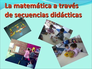 La matemática a travésLa matemática a través
de secuencias didácticasde secuencias didácticas
 