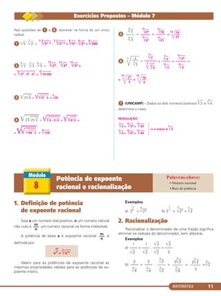 MATEMÁTICA 11
Nas questões de ᕡ a ᕦ, escrever na forma de um único
radical:
ᕡ ͙ෆ5 .
3
͙ෆ2 =
2.3
͙ළළළළ51.3 .
3.2
͙ළළළළ21.2 =
6
͙ළළ53 .
6
͙ළළ22 =
6
͙ළළළළ500
ᕢ
4
͙ෆ2 .
3
͙ෆ3 .
6
͙ෆ5 =
12
͙ළළ23 .
12
͙ළළ34 .
12
͙ළළ52 =
=
12
͙ළළළළළළළළළළළ23 . 34 . 52 =
12
͙ළළළළළළළ16 200
ᕣ ͙ළළළළළ2͙ෆ5 = ͙ළළළළළළ͙ළළළළළළ22 . 5 =
4
͙ළළළ20
ᕤ ͙ළළළළළළළ2͙ළළළළළ2͙ෆ2 = ͙ළළළළළළළ͙ළළළළළළළ4 . 2͙ළළ2 = ͙ළළළළළ͙ළළළළ8͙ළළ2 =
= ͙ළළළළළළ͙ළළළළළළළළළ͙ළළළළළළළළළ64 . 2 =
8
͙ළළළළළ128
ᕥ = = =
12
ᕦ
3
= = = =
=
12
=
12
ᕧ (UNICAMP) – Dados os dois números positivos
3
͙ළළ3 e
4
͙ළළ4 ,
determine o maior.
RESOLUÇÃO:
⇒ o maior é
3
͙ළළ3
3
͙ළළ3 =
12
͙ළළළ34 =
12
͙ළළළළ81
4
͙ළළ4 =
12
͙ළළළ43 =
12
͙ළළළළ64
16
–––
3
24
–––
3
12
͙ළළළළළ24
–––––––
12
͙ළළ3
3
͙ළළ2
–––––
12
͙ළළ3
3
͙ළළ2
––––––––
3
͙ළළළ4
͙ළළ3
2––––
4
͙ළළ3
16
–––
27
12
͙ළෆ16
––––––
12
͙ළෆ27
12
͙ෆ24
––––––
12
͙ෆ33
3
͙ෆ2
——–
4
͙ෆ3
Exercícios Propostos – Módulo 7
1. Definição de potência
de expoente racional
Seja a um número real positivo, n um número natural
não nulo e um número racional na forma irredutível.
A potência de base a e expoente racional é
definida por:
Valem para as potências de expoente racional as
mesmas propriedades válidas para as potências de ex-
poente inteiro.
Exemplos
a) 2 =
4
͙ළළළ23 b) 2 =
3
͙ළළළ21 =
3
͙ළළ2
2. Racionalização
Racionalizar o denominador de uma fração significa
eliminar os radicais do denominador, sem alterá-la.
Exemplos
1 1 ͙ෆ2 ͙ෆ2
a) –––– = –––– . –––– = ––––
͙ෆ2 ͙ෆ2 ͙ෆ2 2
b) = . = = =
3
͙ෆ2
2
3
͙ෆ2
–––––
2
2
3
͙ෆ2
–––––
3
͙ෆ8
3
͙ෆ2
––––
3
͙ෆ2
2
––––
3
͙ෆ4
2
––––
3
͙ෆ4
1
––
3
3
––
4
a
m
––
n =
n
͙ළළළළam
m
–––
n
m
–––
n
8
Potência de expoente
racional e racionalização
• Número racional
• Raiz de potência
C1_1AMAT_2013_Rose 10/09/12 13:01 Página 11
 