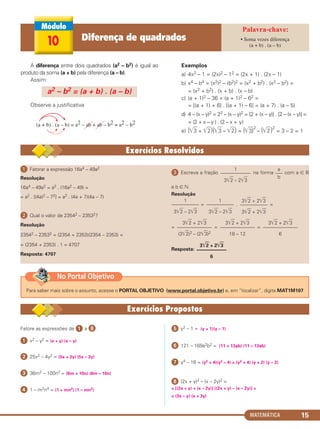 MATEMÁTICA 15
A diferença entre dois quadrados (a2 – b2) é igual ao
produto da soma (a + b) pela diferença (a – b).
Assim:
Observe a justificativa
Exemplos
a) 4x2 – 1 = (2x)2 – 12 = (2x + 1) . (2x – 1)
b) x4 – b4 = (x2)2 – (b2)2 = (x2 + b2) . (x2 – b2) =
= (x2 + b2) . (x + b) . (x – b)
c) (a + 1)2 – 36 = (a + 1)2 – 62 =
= [(a + 1) + 6] . [(a + 1) – 6] = (a + 7) . (a – 5)
d) 4 – (x – y)2 = 22 – (x – y)2 = [2 + (x – y)] . [2 – (x – y)] =
= (2 + x – y ) . (2 – x + y)
e) (͙ළළ3 + ͙ළළ2)(͙ළළ3 – ͙ළළ2) = (͙ළළ3)2
– (͙ළළ2 )2
= 3 – 2 = 1
(a + b) . (a – b) = a2 – ab + ab – b2 = a2 – b2
a2 – b2 = (a + b) . (a – b)
ᕡ Fatorar a expressão 16a4 – 49a2
Resolução
16a4 – 49a2 = a2 . (16a2 – 49) =
= a2 . [(4a)2 – 72] = a2 . (4a + 7)(4a – 7)
ᕢ Qual o valor de 23542 – 23532?
Resolução
23542 – 23532 = (2354 + 2353)(2354 – 2353) =
= (2354 + 2353) . 1 = 4707
Resposta: 4707
ᕣ Escreva a fração na forma com a ∈ ‫ޒ‬
e b ∈ ‫ގ‬
Resolução
= . =
= = =
Resposta:
3͙ළළ2 + 2͙ළළ3
––––––––––––
6
3͙ළළ2 + 2͙ළළ3
––––––––––––––
6
3͙ළළ2 + 2͙ළළ3
––––––––––––––
18 – 12
3͙ළළ2 + 2͙ළළ3
–––––––––––
3͙ළළ2 + 2͙ළළ3
3͙ළළ2 + 2͙ළළ3
––––––––––––––
(3͙ළළ2)2 – (2͙ළළ3)2
1
–––––––––––
3͙ළළ2 – 2͙ළළ3
1
–––––––––––
3͙ළළ2 – 2͙ළළ3
a
–––
b
1
––––––––––––
3͙ළළ2 – 2͙ළළ3
Fatore as expressões de ᕡ a º:
ᕡ x2 – y2 = (x + y) (x – y)
ᕢ 25x2 – 4y2 = (5x + 2y) (5x – 2y)
ᕣ 36m2 – 100n2 = (6m + 10n) (6m – 10n)
ᕤ 1 – m2n4 = (1 + mn2) (1 – mn2)
ᕥ y2 – 1 = (y + 1)(y – 1)
ᕦ 121 – 169a2b2 = (11 + 13ab) (11 – 13ab)
ᕧ y4 – 16 = (y2 + 4)(y2 – 4) = (y2 + 4) (y + 2) (y – 2)
ᕨ (2x + y)2 – (x – 2y)2 =
= [(2x + y) + (x – 2y)] [(2x + y) – (x – 2y)] =
= (3x – y) (x + 3y)
10 Diferença de quadrados • Soma vezes diferença
(a + b) . (a – b)
Para saber mais sobre o assunto, acesse o PORTAL OBJETIVO (www.portal.objetivo.br) e, em “localizar”, digite MAT1M107
No Portal Objetivo
C1_1AMAT_2013_Rose 10/09/12 13:01 Página 15
 