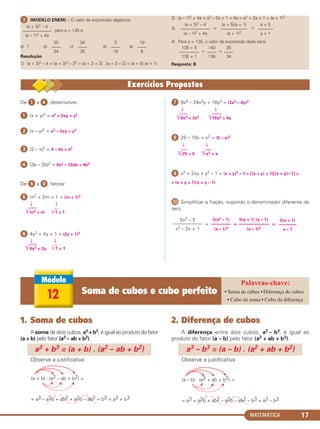 MATEMÁTICA 17
ᕣ (MODELO ENEM) – O valor da expressão algébrica
para a = 135 é
a) 1 b) c) d) e)
Resolução
1) (a + 3)2 – 4 = (a + 3)2 – 22 = [a + 3 + 2] . [a + 3 – 2] = (a + 5).(a + 1)
2) (a – 1)2 + 4a = a2 – 2a + 1 + 4a = a2 + 2a + 1 = (a + 1)2
3) = =
4) Para a = 135, o valor da expressão dada será:
= =
Resposta: B
135 + 5
–––––––––
135 + 1
140
––––
136
35
––––
34
(a + 3)2 – 4
–––––––––––––
(a – 1)2 + 4a
a + 5
–––––––
a + 1
(a + 5)(a + 1)
––––––––––––
(a + 1)2
(a + 3)2 – 4
–––––––––––––
(a – 1)2 + 4a
35
––––
34
34
––––
35
3
––––
19
19
––––
8
De ᕡ a ᕤ, desenvolver:
ᕡ (x + y)2 = x2 + 2xy + y2
ᕢ (x – y)2 = x2 – 2xy + y2
ᕣ (2 – x)2 = 4 – 4x + x2
ᕤ (3a – 2b)2 = 9a2 – 12ab + 4b2
De ᕥ a ᕩ, fatorar:
ᕥ m2 + 2m + 1 = (m + 1)2
↓ ↓
͙ළළළළm2 = m ͙ළළ1 = 1
ᕦ 4y2 + 4y + 1 = (2y + 1)2
↓ ↓
͙ළළළළ4y2 = 2y ͙ළළ1 = 1
ᕧ 9x4 – 24x2y + 16y2 = (3x2 – 4y)2
↓ ↓
͙ළළළළ9x4 = 3x2 ͙ළළළළළ16y2 = 4y
ᕨ 25 – 10x + x2 = (5 – x)2
↓ ↓
͙ළළළ25 = 5 ͙ළළළx2 = x
ᕩ x2 + 2xy + y2 – 1 = (x + y)2 – 1 = [(x + y) + 1][(x + y)– 1] =
= (x + y + 1)(x + y – 1)
µ Simplificar a fração, supondo o denominador diferente de
zero.
= = =
5x2 – 5
—––————
x2 – 2x + 1
5(x2 – 1)
–––––––––
(x – 1)2
5(x + 1) (x – 1)
––––––––––––––
(x – 1)2
5(x + 1)
––––––––
x – 1
12 Soma de cubos e cubo perfeito • Soma de cubos •Diferença de cubos
• Cubo da soma • Cubo da diferença
1. Soma de cubos
A soma de dois cubos, a3 + b3, é igual ao produto do fator
(a + b) pelo fator (a2 – ab + b2).
Observe a justificativa
2. Diferença de cubos
A diferença entre dois cubos, a3 – b3, é igual ao
produto do fator (a – b) pelo fator (a2 + ab + b2).
Observe a justificativa
(a – b) . (a2 + ab + b2) =
= a3 + a2b + ab2 – a2b – ab2 – b3 = a3 – b3
a3 – b3 = (a – b) . (a2 + ab + b2)
(a + b) . (a2 – ab + b2) =
= a3 – a2b + ab2 + a2b – ab2 + b3 = a3 + b3
a3 + b3 = (a + b) . (a2 – ab + b2)
C1_1AMAT_2013_Rose 10/09/12 13:01 Página 17
 