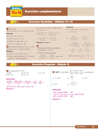 MATEMÁTICA 21
ᕡ Provar que
(a + b + c)2 = a2 + b2 + c2 + 2ab + 2ac + 2bc
Resolução
(a + b + c)2 = [(a + b) + c]2 =
= (a + b)2 + 2(a + b) . c + c2 =
= a2 + 2ab + b2 + 2ac + 2bc + c2 =
= a2 + b2 + c2 + 2ab + 2ac + 2bc
ᕢ Os números naturais a e b, com a > b, são
tais que a2 – b2 = 11. Determinar a e b.
Resolução
1) a2 – b2 = 11 ⇔ (a + b)(a – b) = 11
2) A única maneira de escrever 11 na forma de
produto é 1 . 11 ou (–1) .(– 11)
3) Como a > b, a + b e a – b são positivos
4) a + b > a – b
5) ⇔ ⇔
⇔ ⇔
Resposta: a = 6; b = 5
ᕣ
a) Desenvolver, usando a propriedade
distributiva, (x + 1)(x + 2)
b) Calcular o valor da expressão
+ , para x = 6
Resolução
a) (x + 1)(x + 2) = x2 + 2x + x + 2 =
= x2 + 3x + 2
b) + =
= + =
= + =
Para x = 6, temos = = 1
7
–––
7
7
–––––––
6 + 1
7
–––––––
x + 1
3
–––––––
x + 1
4
–––––––
x + 1
3(x – 1)
–––––––––––––
(x + 1)(x – 1)
4(x + 2)
–––––––––––––
(x + 1)(x + 2)
3x – 3
–––––––––
x2 – 1
4x + 8
–––––––––––––
x2 + 3x + 2
3x – 3
–––––––––
x2 – 1
4x + 8
–––––––––––
x2 + 3x + 2
a = 6
b = 5Ά
a + b = 11
a = 6Ά
a + b = 11
2a = 12ΆΆ
a + b = 11
a – b = 1
ᕡ A metade de 48 + 84 é:
a) 320 b) 28 + 44 c) 17 . 212
d) 28 + 26 e) 17 . 211
RESOLUÇÃO:
= = = + =
= 215 + 211 = 211 . (24 + 1) = 211 . 17 = 17 . 211
Resposta: E
ᕢ (UFF) – A expressão é equivalente a:
a) 1 + 1010 b) c) 10–10
d) 1010 e)
RESOLUÇÃO:
1010 . ( 1 + 1010 + 1020) 1010
––––––––––––––––––––––– = –––––– = 1010– 20 = 10–10
1020 . ( 1 + 1010 + 1020) 1020
Resposta: C
1010 – 1
———–—
2
1010
——–
2
1010 + 1020 + 1030
—–———————–
1020 + 1030 + 1040
212
–––––
2
216
–––––
2
216 + 212
––––––––––
2
(22)8 + (23)4
––––––––––––
2
48 + 84
––––––––
2
Exercícios Resolvidos – Módulos 15 e 16
Exercícios Propostos – Módulo 15
15e16 Exercícios complementares
C1_1AMAT_2013_Rose 10/09/12 13:01 Página 21
 