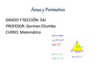 Áreas y Perímetros
GRADO Y SECCIÓN: 5AI
PROFESOR: German Chumbe
CURSO: Matemática
 