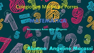 MATEMÁTICA
Perímetros y Áreas de los polígonos
Alumna: Angeline Macassi
Colegio San Martín de Porres
 