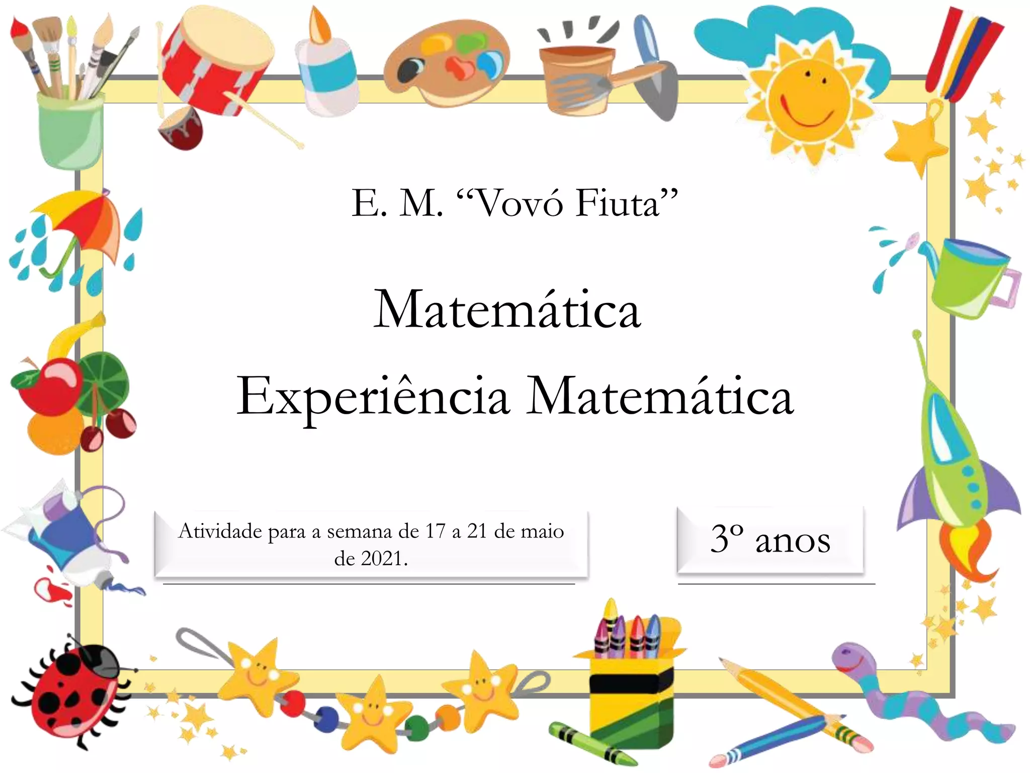 E. M. “Vovó Fiuta”
Matemática
Experiência Matemática
3º anos
Atividade para a semana de 17 a 21 de maio
de 2021.