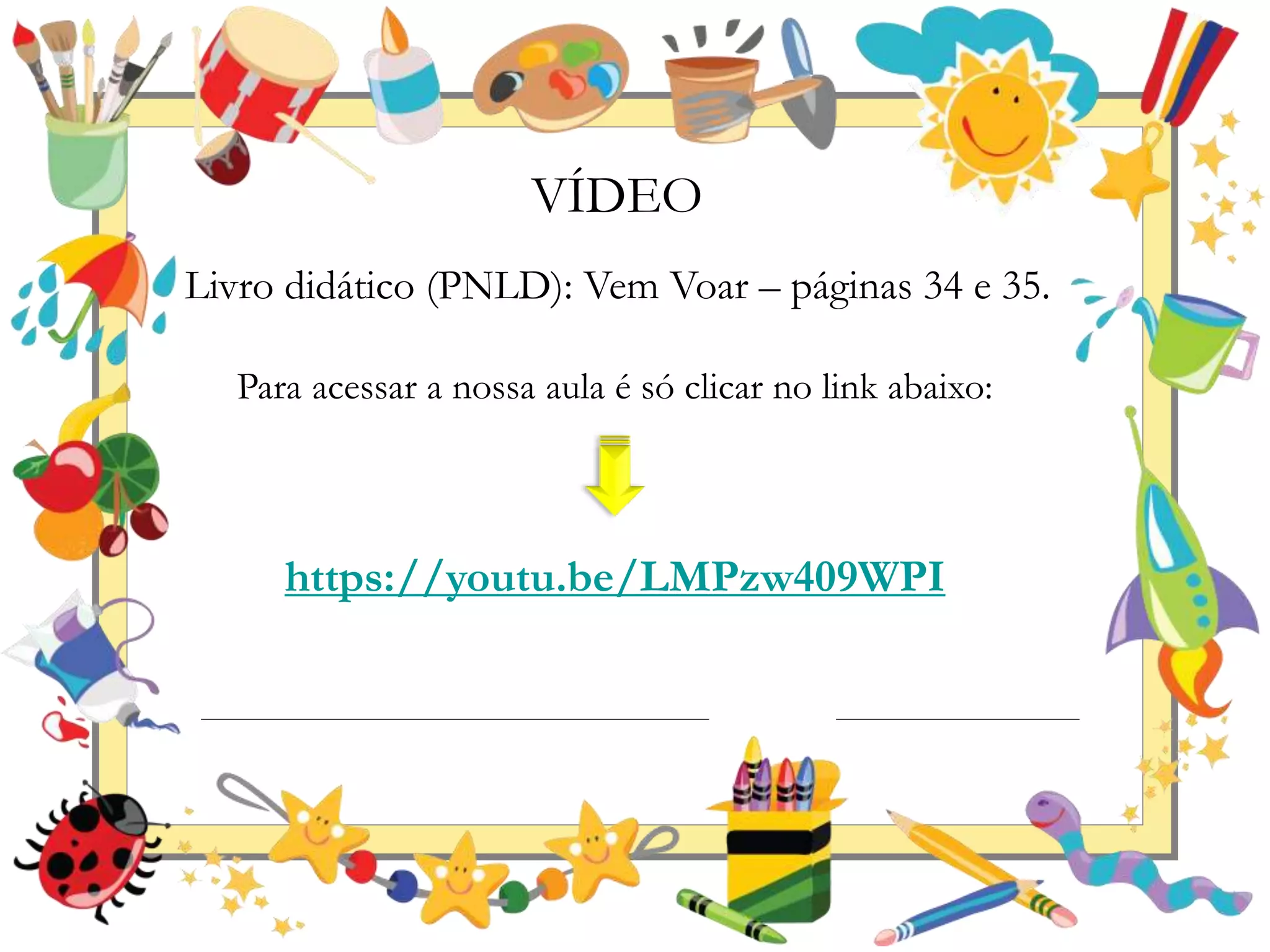 VÍDEO
Livro didático (PNLD): Vem Voar – páginas 34 e 35.
Para acessar a nossa aula é só clicar no link abaixo:
https://youtu.be/LMPzw409WPI