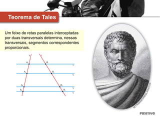 Um feixe de retas paralelas interceptadas
por duas transversais determina, nessas
transversais, segmentos correspondentes
proporcionais.
Teorema de Tales
 