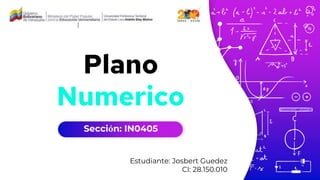 Plano
Numerico
Estudiante: Josbert Guedez
CI: 28.150.010
Sección: IN0405
 
