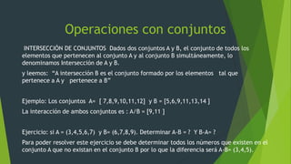 Operaciones con conjuntos
INTERSECCIÓN DE CONJUNTOS Dados dos conjuntos A y B, el conjunto de todos los
elementos que pert...
