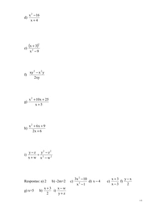 13
d)
4x
16x2
+
−
e)
( )
9x
3x
2
2
−
+
f)
xy2
yxxy 22
−
g)
5x
25x10x2
+
++
h)
6x2
9x6x2
+
++
i) 22
22
wx
zy
wx
zy
−
−
÷
+
−
Respostas: a) 2 b) -2m+2 c)
1x
10x3
3
2
−
−
d) 4x − e)
3x
3x
−
+
f)
2
xy −
g) x+5 h)
2
3x +
i)
zy
wx
+
−
 