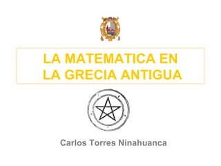 LA MATEMATICA EN  LA GRECIA ANTIGUA Carlos Torres Ninahuanca 