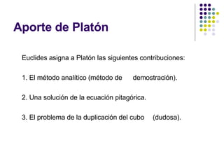 Aporte de Platón <ul><li>Euclides asigna a Platón las siguientes contribuciones: </li></ul><ul><li>1. El método analítico ...