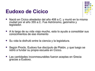 Eudoxo de Cicico <ul><li>Nació en Cicico alrededor del año 408 a.C. y murió en la misma ciudad por el año 355 a.C. Fue Ast...