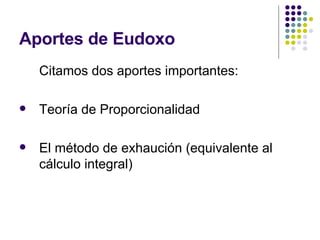 Aportes de Eudoxo <ul><li>Citamos dos aportes importantes: </li></ul><ul><li>Teoría de Proporcionalidad </li></ul><ul><li>...