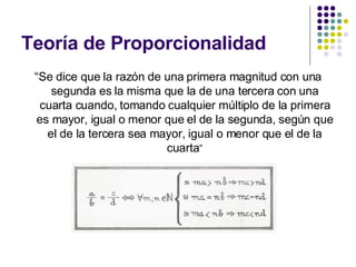 Teoría de Proporcionalidad <ul><li>“ Se dice que la razón de una primera magnitud con una segunda es la misma que la de un...
