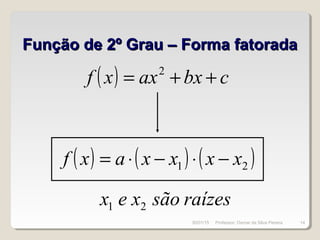 Função de 2º Grau – Forma fatoradaFunção de 2º Grau – Forma fatorada
( ) cbxaxxf ++= 2
( ) ( ) ( )21 xxxxaxf −⋅−⋅=
raízessãoxex 21
30/01/15 14Professor: Osmar da Silva Pereira
 