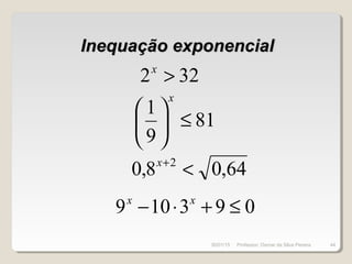 Inequação exponencialInequação exponencial
322 >x
81
9
1
≤





x
64,08,0 2
<+x
093109 ≤+⋅− xx
30/01/15 44Professor: Osmar da Silva Pereira
 
