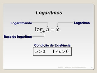 LogaritmosLogaritmos
xab =log
Base do logaritmoBase do logaritmo
LogaritmandoLogaritmando LogaritmoLogaritmo
0>a 01 >≠ b
Condição de ExistênciaCondição de Existência
30/01/15 47Professor: Osmar da Silva Pereira
 