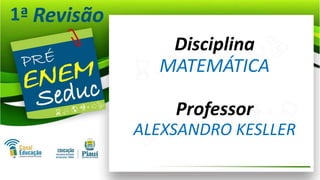 1ª
Disciplina
MATEMÁTICA
Professor
ALEXSANDRO KESLLER
 