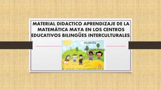 MATERIAL DIDACTICO APRENDIZAJE DE LA
MATEMÁTICA MAYA EN LOS CENTROS
EDUCATIVOS BILINGÜES INTERCULTURALES.
 