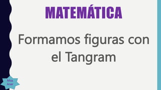 MATEMÁTICA
Formamos figuras con
el Tangram
Miss
Aner
 