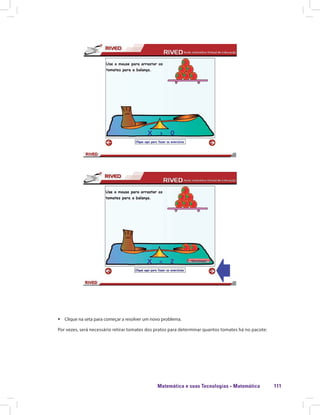 Matemática e suas Tecnologias · Matemática 111
ƒƒ Clique na seta para começar a resolver um novo problema.
Por vezes, será necessário retirar tomates dos pratos para determinar quantos tomates há no pacote:
 