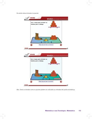 Matemática e suas Tecnologias · Matemática 113
Ou ainda colocar tomates no pacote:
Obs.: Tanto os tomates como os pacotes podem ser colocados ou retirados dos pratos da balança.
 