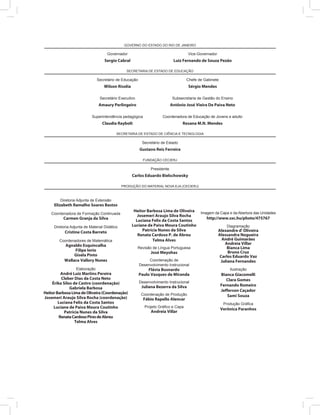 GOVERNO DO ESTADO DO RIO DE JANEIRO
Governador
Sergio Cabral
Vice-Governador
Luiz Fernando de Souza Pezão
SECRETARIA DE ESTADO DE EDUCAÇÃO
Secretário de Educação
Wilson Risolia
Chefe de Gabinete
Sérgio Mendes
Secretário Executivo
Amaury Perlingeiro
Subsecretaria de Gestão do Ensino
Antônio José Vieira De Paiva Neto
Superintendência pedagógica
Claudia Raybolt
Coordenadora de Educação de Jovens e adulto
Rosana M.N. Mendes
SECRETARIA DE ESTADO DE CIÊNCIA E TECNOLOGIA
Secretário de Estado
Gustavo Reis Ferreira
FUNDAÇÃO CECIERJ
Presidente
Carlos Eduardo Bielschowsky
PRODUÇÃO DO MATERIAL NOVA EJA (CECIERJ)
Diretoria Adjunta de Extensão
Elizabeth Ramalho Soares Bastos
Coordenadora de Formação Continuada
Carmen Granja da Silva
Diretoria Adjunta de Material Didático
Cristine Costa Barreto
Coordenadores de Matemática
Agnaldo Esquincalha
Filipe Iorio
Gisela Pinto
Wallace Vallory Nunes
Elaboração
André Luiz Martins Pereira
Cleber Dias da Costa Neto
Érika Silos de Castro (coordenação)
Gabriela Barbosa
HeitorBarbosaLimadeOliveira(Coordenação)
Josemeri Araujo Silva Rocha (coordenação)
Luciana Felix da Costa Santos
Luciane de Paiva Moura Coutinho
Patrícia Nunes da Silva
RenataCardosoPiresdeAbreu
Telma Alves
Heitor Barbosa Lima de Oliveira
Josemeri Araujo Silva Rocha
Luciana Felix da Costa Santos
Luciane de Paiva Moura Coutinho
Patrícia Nunes da Silva
Renata Cardoso P. de Abreu
Telma Alves
Revisão de Língua Portuguesa
José Meyohas
Coordenação de
Desenvolvimento Instrucional
Flávia Busnardo
Paulo Vasques de Miranda
Desenvolvimento Instrucional
Juliana Bezerra da Silva
Coordenação de Produção
Fábio Rapello Alencar
Projeto Gráfico e Capa
Andreia Villar
Imagem da Capa e da Abertura das Unidades
http://www.sxc.hu/photo/475767
Diagramação
Alexandre d' Oliveira
Alessandra Nogueira
André Guimarães
Andreia Villar
Bianca Lima
Bruno Cruz
Carlos Eduardo Vaz
Juliana Fernandes
Ilustração
Bianca Giacomelli
Clara Gomes
Fernando Romeiro
Jefferson Caçador
Sami Souza
Produção Gráfica
Verônica Paranhos
 