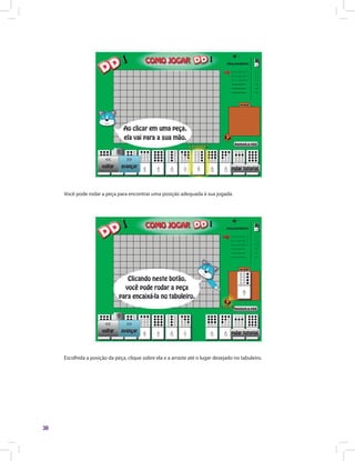 30
Você pode rodar a peça para encontrar uma posição adequada à sua jogada.
Escolhida a posição da peça, clique sobre ela e a arraste até o lugar desejado no tabuleiro.
 