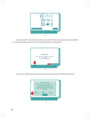 38
Use o botão“Conferir”para verificar sua resposta. Use o botão“Próximo”para prosseguir resolvendo problemas
ou o botão“Novo jogo”para fazer uma nova seleção das operações que deseja praticar.
Caso você não selecione potenciação e radiciação, você pode utilizar um recurso adicional do software.
 
