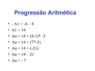 Progressão Aritmética   - A1 = -6 – 8 A1 = 14 An = 14 + (8-1)* -3 An = 14 + (7*-3) An = 14 + (-21) An = 14 – 21 An = - 7 