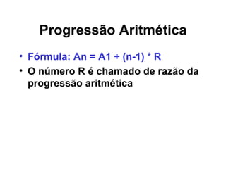Progressão Aritmética Fórmula: An = A1 + (n-1) * R O número R é chamado de razão da progressão aritmética 